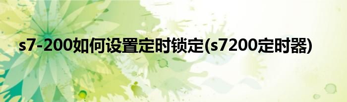 s7-200如何設(shè)置定時(shí)鎖定(s7200定時(shí)器)