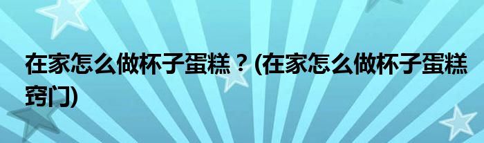 在家怎么做杯子蛋糕？(在家怎么做杯子蛋糕竅門)