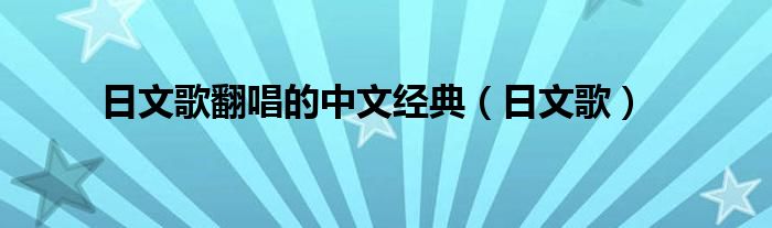 日文歌翻唱的中文經(jīng)典（日文歌）