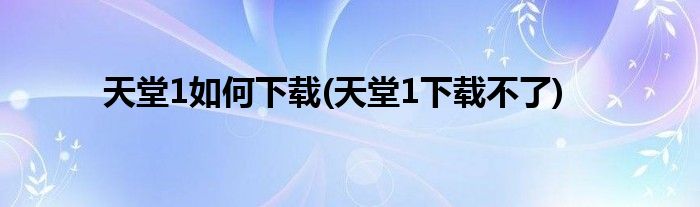 天堂1如何下載(天堂1下載不了)