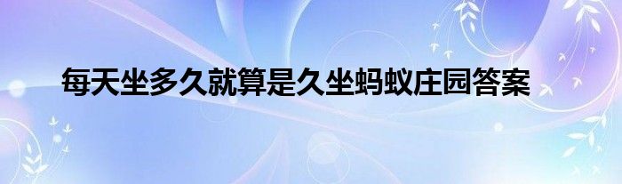 每天坐多久就算是久坐螞蟻莊園答案