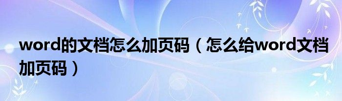 word的文檔怎么加頁碼（怎么給word文檔加頁碼）