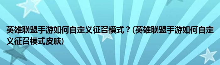 英雄聯盟手游如何自定義征召模式？(英雄聯盟手游如何自定義征召模式皮膚)