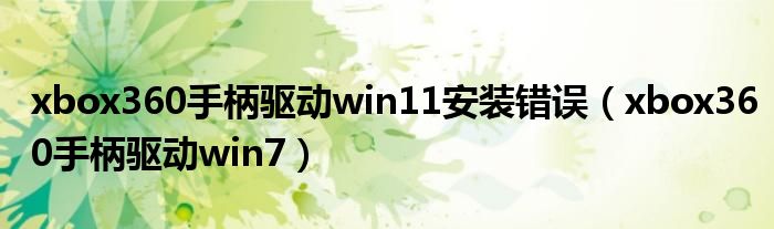 xbox360手柄驅(qū)動(dòng)win11安裝錯(cuò)誤（xbox360手柄驅(qū)動(dòng)win7）