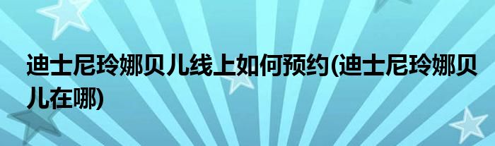 迪士尼玲娜貝兒線上如何預約(迪士尼玲娜貝兒在哪)