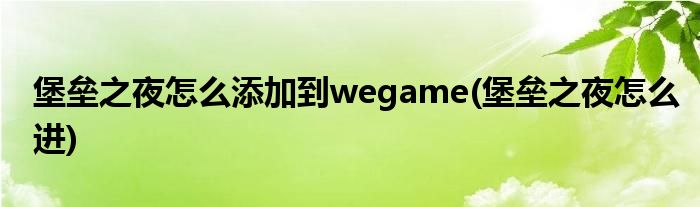 堡壘之夜怎么添加到wegame(堡壘之夜怎么進(jìn))