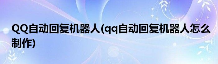 QQ自動回復(fù)機(jī)器人(qq自動回復(fù)機(jī)器人怎么制作)