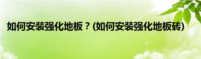 如何安裝強化地板？(如何安裝強化地板磚)