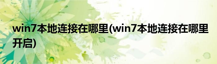 win7本地連接在哪里(win7本地連接在哪里開啟)