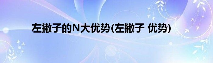 左撇子的N大優(yōu)勢(左撇子 優(yōu)勢)