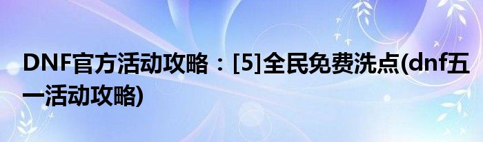 DNF官方活動攻略：[5]全民免費(fèi)洗點(diǎn)(dnf五一活動攻略)