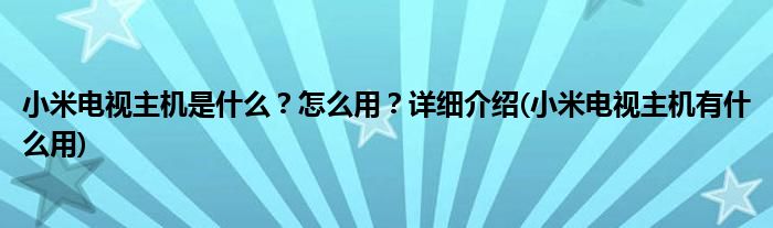 小米電視主機(jī)是什么？怎么用？詳細(xì)介紹(小米電視主機(jī)有什么用)