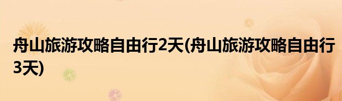 舟山旅游攻略自由行2天(舟山旅游攻略自由行3天)