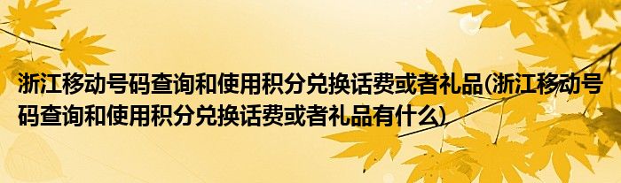 浙江移動號碼查詢和使用積分兌換話費或者禮品(浙江移動號碼查詢和使用積分兌換話費或者禮品有什么)