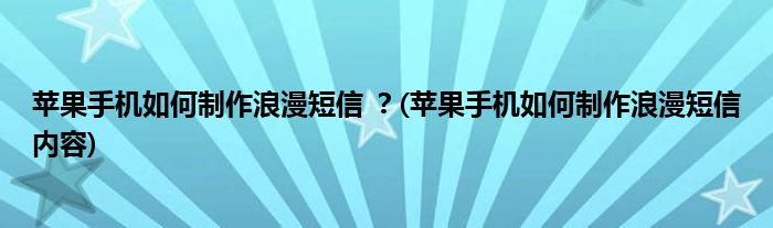 蘋果手機(jī)如何制作浪漫短信 ？(蘋果手機(jī)如何制作浪漫短信內(nèi)容)