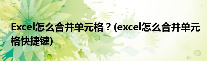 Excel怎么合并單元格？(excel怎么合并單元格快捷鍵)