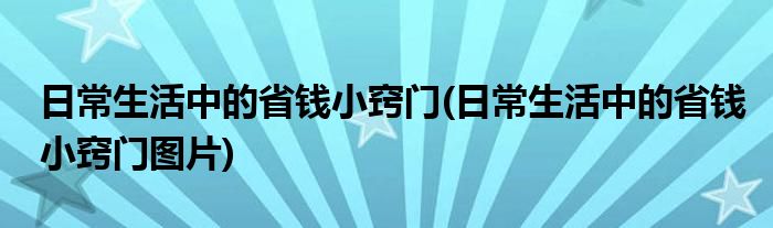 日常生活中的省錢(qián)小竅門(mén)(日常生活中的省錢(qián)小竅門(mén)圖片)