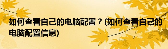 如何查看自己的電腦配置？(如何查看自己的電腦配置信息)