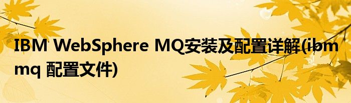 IBM WebSphere MQ安裝及配置詳解(ibm mq 配置文件)