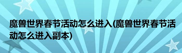 魔獸世界春節(jié)活動怎么進入(魔獸世界春節(jié)活動怎么進入副本)