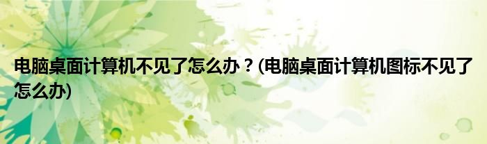 電腦桌面計算機不見了怎么辦？(電腦桌面計算機圖標不見了怎么辦)