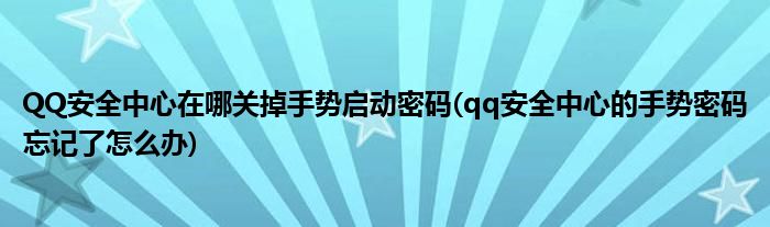 QQ安全中心在哪關(guān)掉手勢啟動密碼(qq安全中心的手勢密碼忘記了怎么辦)