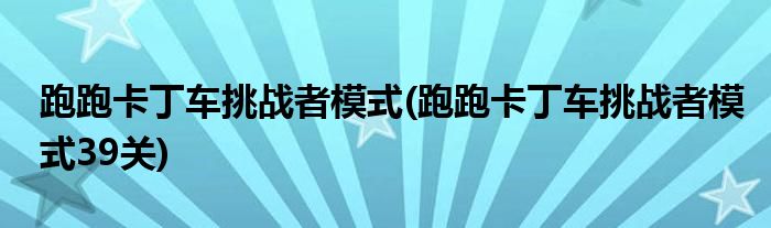 跑跑卡丁車挑戰(zhàn)者模式(跑跑卡丁車挑戰(zhàn)者模式39關(guān))