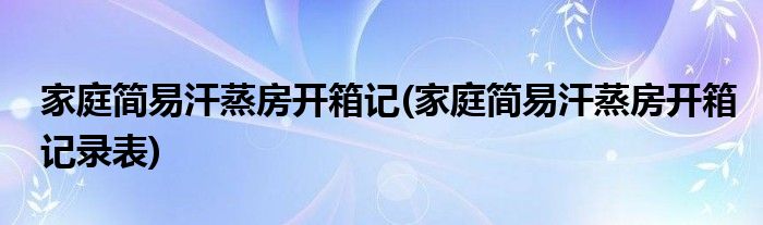 家庭簡易汗蒸房開箱記(家庭簡易汗蒸房開箱記錄表)