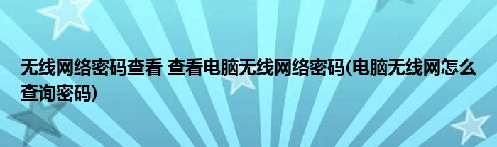 無線網(wǎng)絡(luò)密碼查看 查看電腦無線網(wǎng)絡(luò)密碼(電腦無線網(wǎng)怎么查詢密碼)