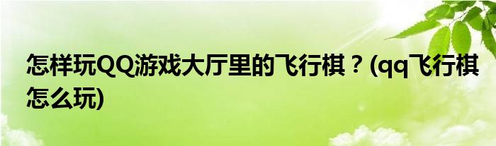 怎樣玩QQ游戲大廳里的飛行棋？(qq飛行棋怎么玩)