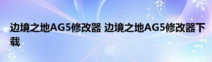 邊境之地AG5修改器 邊境之地AG5修改器下載