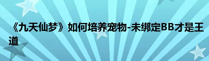 《九天仙夢(mèng)》如何培養(yǎng)寵物-未綁定BB才是王道