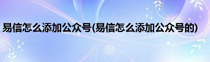 易信怎么添加公眾號(易信怎么添加公眾號的)