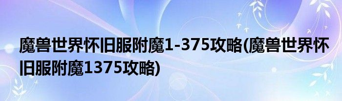 魔獸世界懷舊服附魔1-375攻略(魔獸世界懷舊服附魔1375攻略)