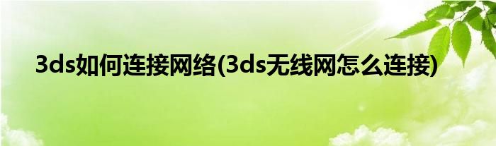 3ds如何連接網(wǎng)絡(3ds無線網(wǎng)怎么連接)