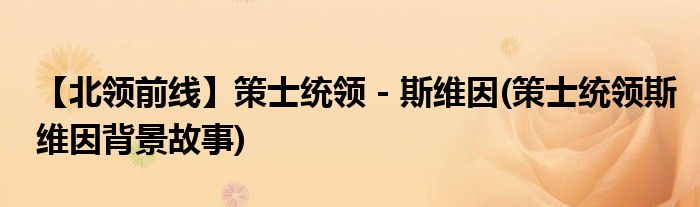 【北領(lǐng)前線】策士統(tǒng)領(lǐng) - 斯維因(策士統(tǒng)領(lǐng)斯維因背景故事)