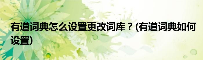 有道詞典怎么設(shè)置更改詞庫(kù)？(有道詞典如何設(shè)置)