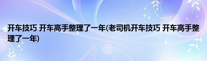 開車技巧 開車高手整理了一年(老司機(jī)開車技巧 開車高手整理了一年)