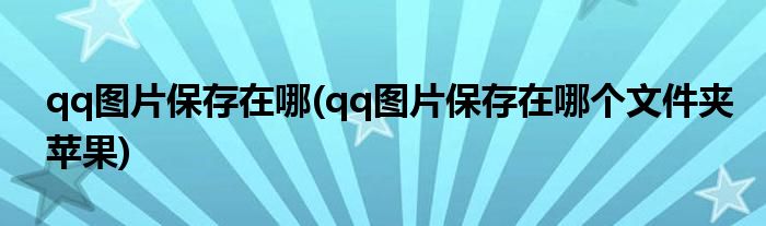 qq圖片保存在哪(qq圖片保存在哪個(gè)文件夾蘋果)