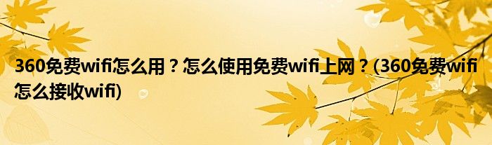 360免費(fèi)wifi怎么用？怎么使用免費(fèi)wifi上網(wǎng)？(360免費(fèi)wifi怎么接收wifi)