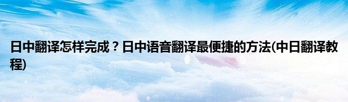 日中翻譯怎樣完成？日中語(yǔ)音翻譯最便捷的方法(中日翻譯教程)