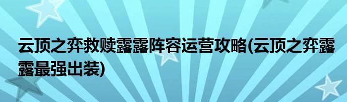 云頂之弈救贖露露陣容運(yùn)營攻略(云頂之弈露露最強(qiáng)出裝)