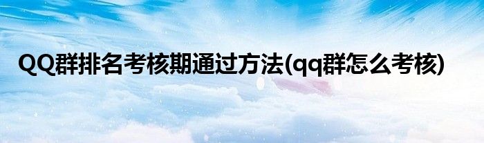 QQ群排名考核期通過(guò)方法(qq群怎么考核)