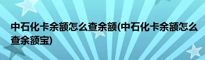 中石化卡余額怎么查余額(中石化卡余額怎么查余額寶)