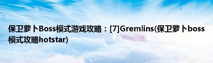 保衛(wèi)蘿卜Boss模式游戲攻略：[7]Gremlins(保衛(wèi)蘿卜boss模式攻略hotstar)