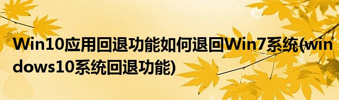 Win10應(yīng)用回退功能如何退回Win7系統(tǒng)(windows10系統(tǒng)回退功能)