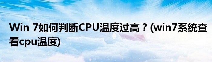 Win 7如何判斷CPU溫度過高？(win7系統(tǒng)查看cpu溫度)