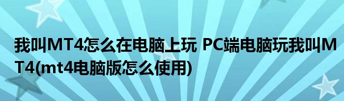 我叫MT4怎么在電腦上玩 PC端電腦玩我叫MT4(mt4電腦版怎么使用)