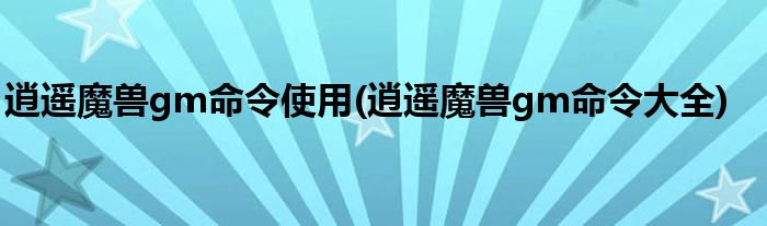 逍遙魔獸gm命令使用(逍遙魔獸gm命令大全)