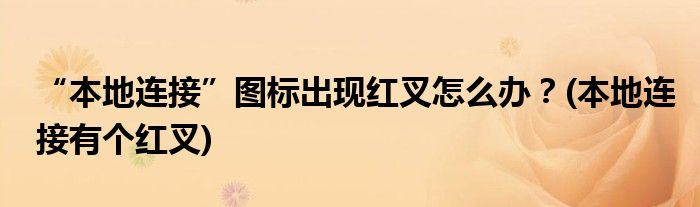 “本地連接”圖標(biāo)出現(xiàn)紅叉怎么辦？(本地連接有個(gè)紅叉)